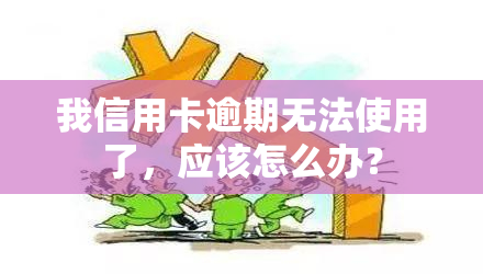 我信用卡逾期无法使用了，应该怎么办？