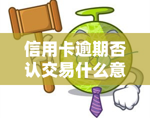 信用卡逾期否认交易什么意思，解读：信用卡逾期否认交易的含义