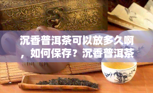 沉香普洱茶可以放多久啊，如何保存？沉香普洱茶的存放期限