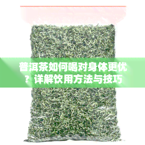 普洱茶如何喝对身体更优？详解饮用方法与技巧