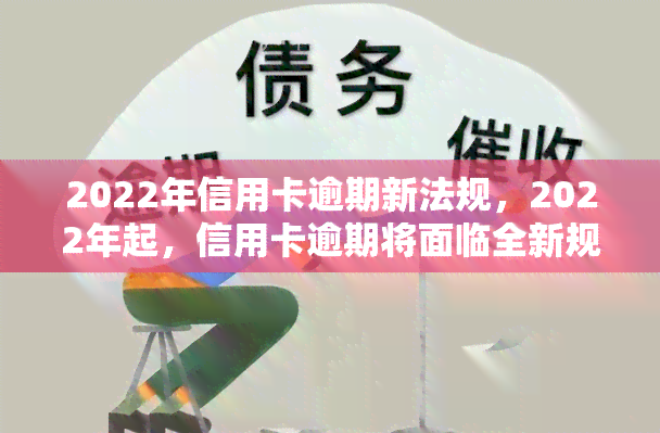 2022年信用卡逾期新法规，2022年起，信用卡逾期将面临全新规定！