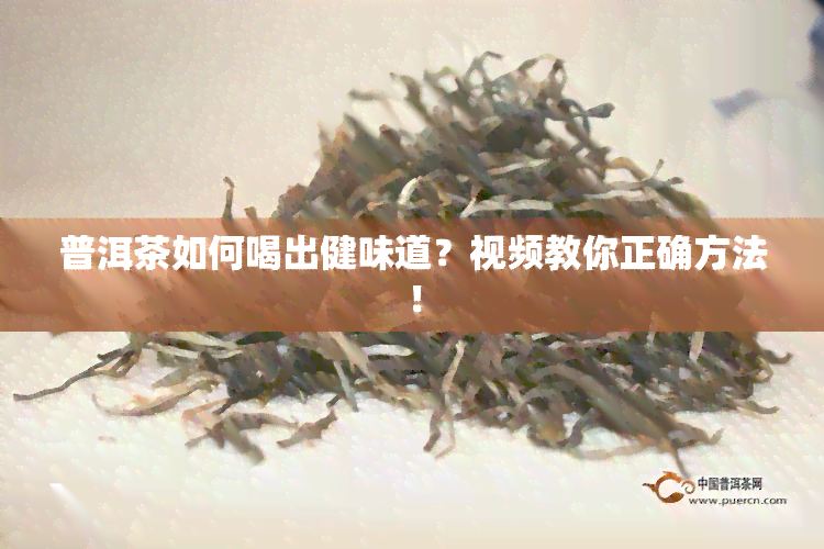 普洱茶如何喝出健味道？视频教你正确方法！