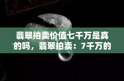 翡翠拍卖价值七千万是真的吗，翡翠拍卖：7千万的价值是真的吗？