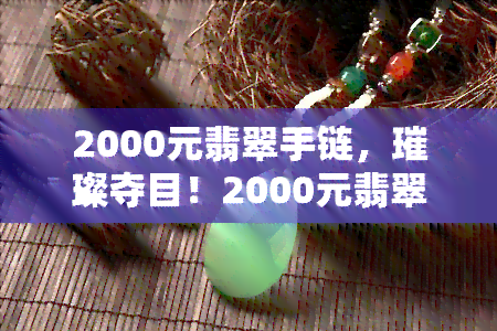 2000元翡翠手链，璀璨夺目！2000元翡翠手链，尽显高贵气质！