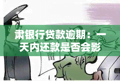 肃银行贷款逾期：一天内还款是否会影响？逾期未还怎么办？