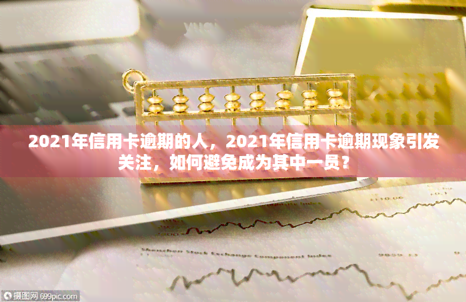 2021年信用卡逾期的人，2021年信用卡逾期现象引发关注，如何避免成为其中一员？