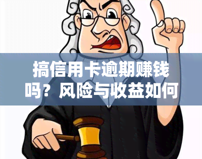 搞信用卡逾期赚钱吗？风险与收益如何平？