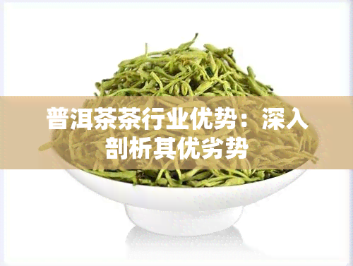 普洱茶茶行业优势：深入剖析其优劣势