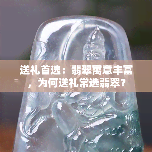 送礼首选：翡翠寓意丰富，为何送礼常选翡翠？