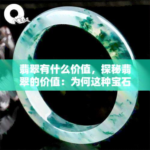 翡翠有什么价值，探秘翡翠的价值：为何这种宝石备受推崇？