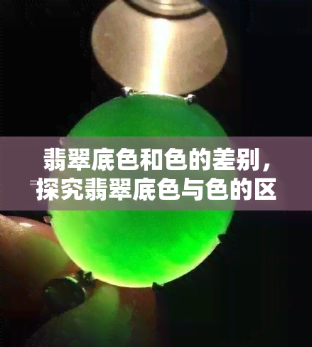 翡翠底色和色的差别，探究翡翠底色与色的区别：深度解析