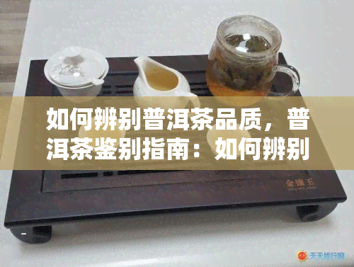 如何辨别普洱茶品质，普洱茶鉴别指南：如何辨别普洱茶的品质？