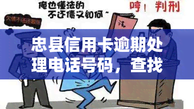 忠县信用卡逾期处理电话号码，查找忠县信用卡逾期处理电话号码的方法