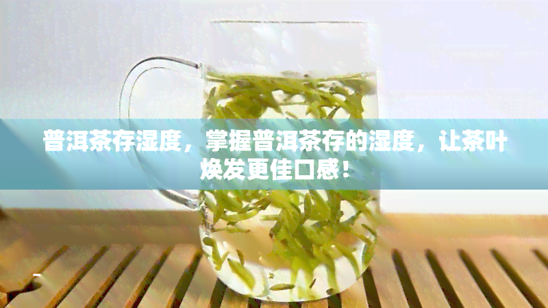 普洱茶存湿度，掌握普洱茶存的湿度，让茶叶焕发更佳口感！