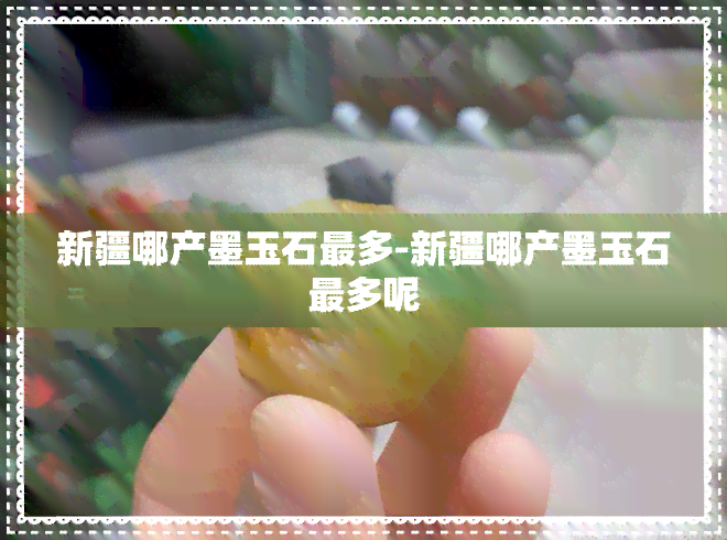 新疆哪产墨玉石最多-新疆哪产墨玉石最多呢