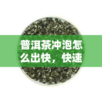 普洱茶冲泡怎么出快，快速学会普洱茶冲泡技巧，轻松掌握出速度