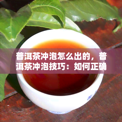 普洱茶冲泡怎么出的，普洱茶冲泡技巧：如何正确出？