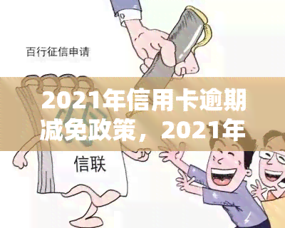 2021年信用卡逾期减免政策，2021年信用卡逾期还款新政策全解读