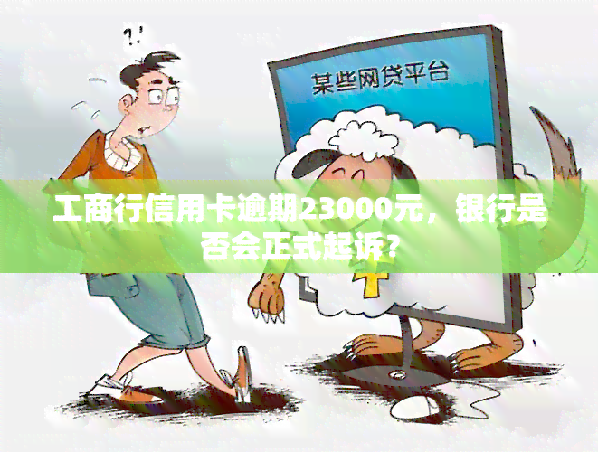 工商行信用卡逾期23000元，银行是否会正式起诉？