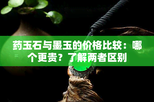 玉石与墨玉的价格比较：哪个更贵？了解两者区别