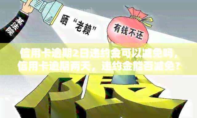 信用卡逾期2日违约金可以减免吗，信用卡逾期两天，违约金能否减免？