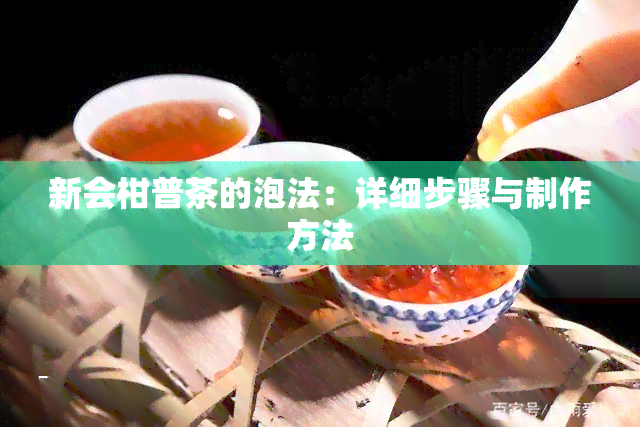 新会柑普茶的泡法：详细步骤与制作方法