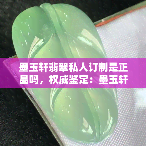 墨玉轩翡翠私人订制是正品吗，权威鉴定：墨玉轩翡翠私人订制是否为正品？