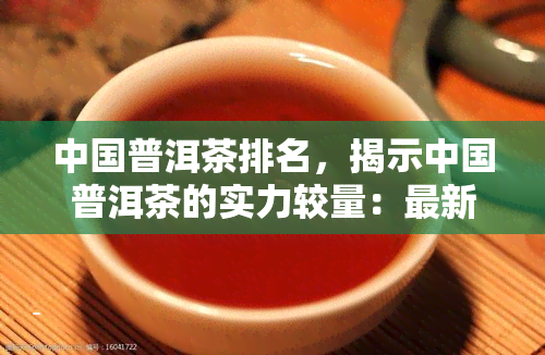 中国普洱茶排名，揭示中国普洱茶的实力较量：最新排名出炉！