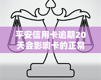 平安信用卡逾期20天会影响卡的正常使用吗，信用卡逾期20天会否影响正常使用？——平安信用卡为例