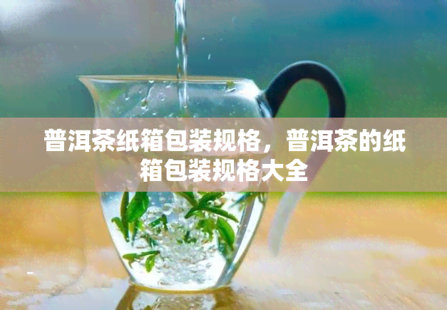 普洱茶纸箱包装规格，普洱茶的纸箱包装规格大全