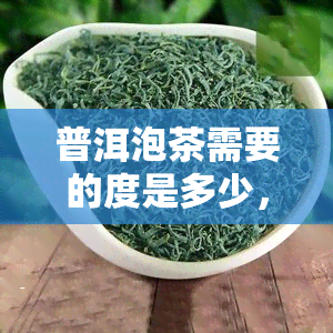 普洱泡茶需要的度是多少，普洱茶冲泡度是多少？