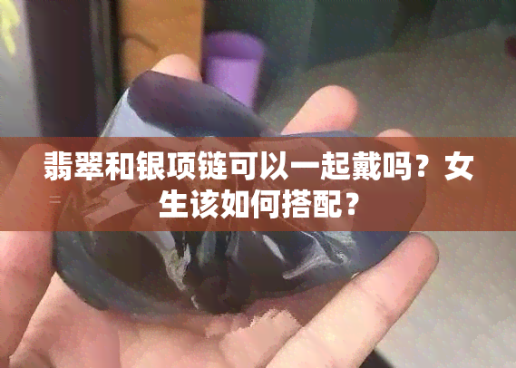 翡翠和银项链可以一起戴吗？女生该如何搭配？