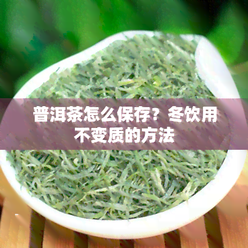 普洱茶怎么保存？冬饮用不变质的方法