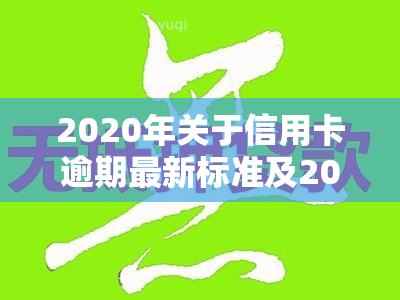 2020年关于信用卡逾期最新标准及2024年新规通知