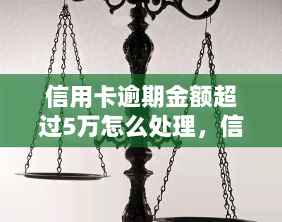 信用卡逾期金额超过5万怎么处理，信用卡逾期超5万？教你如何应对与处理