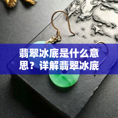 翡翠冰底是什么意思？详解翡翠冰底的特点与含义