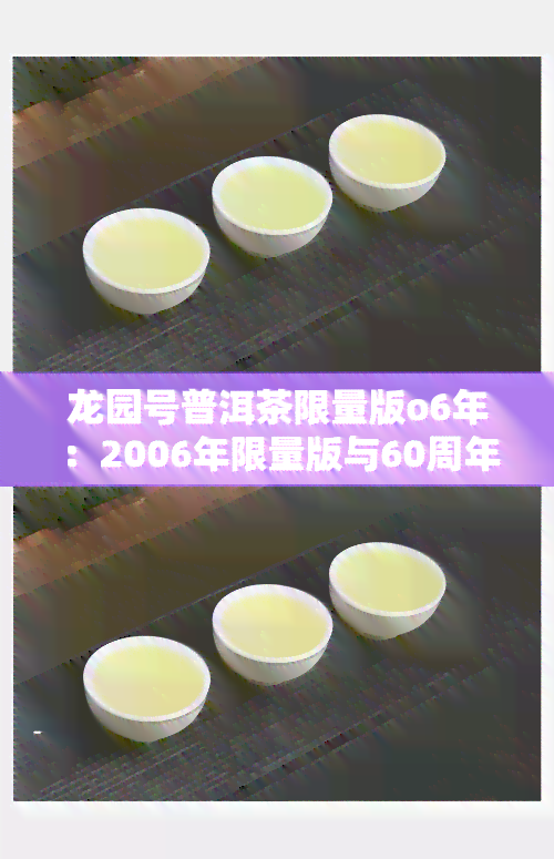 龙园号普洱茶限量版o6年：2006年限量版与60周年念