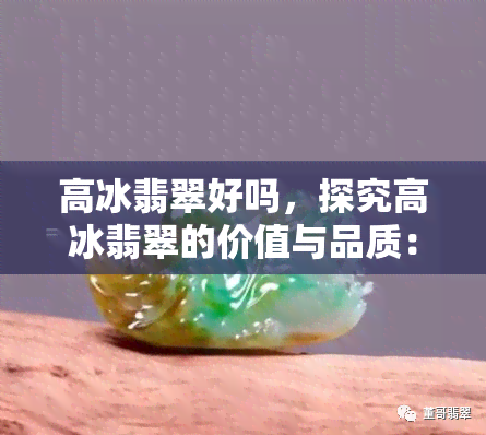 高冰翡翠好吗，探究高冰翡翠的价值与品质：为什么它被认为是翡翠中的佼佼者？