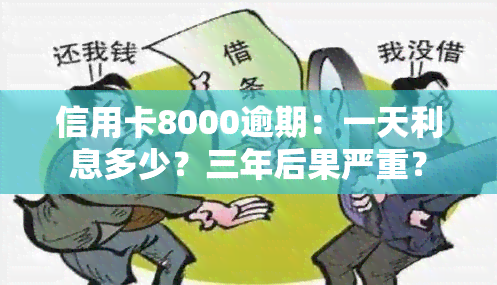 信用卡8000逾期：一天利息多少？三年后果严重？