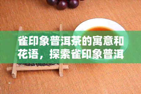 雀印象普洱茶的寓意和花语，探索雀印象普洱茶的独特寓意与花语