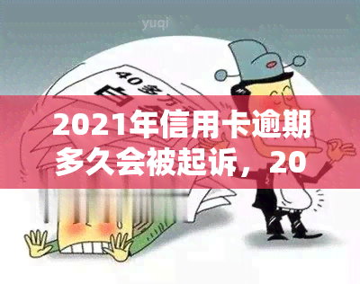 2021年信用卡逾期多久会被起诉，2021年信用卡逾期多长时间会面临被起诉的风险？