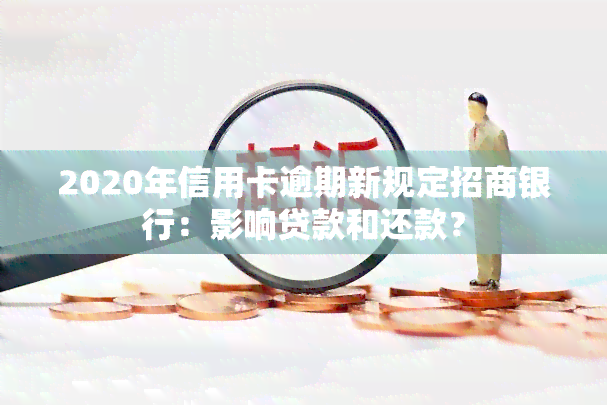 2020年信用卡逾期新规定招商银行：影响贷款和还款？