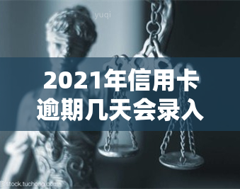 2021年信用卡逾期几天会录入，具体算不算逾期？