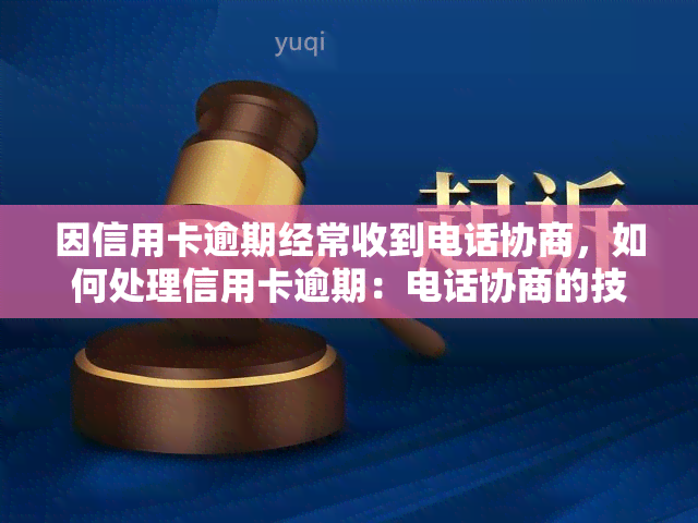 因信用卡逾期经常收到电话协商，如何处理信用卡逾期：电话协商的技巧与策略