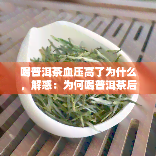 喝普洱茶血压高了为什么，解惑：为何喝普洱茶后血压升高？