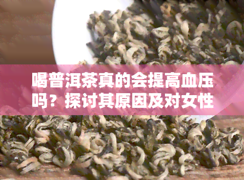 喝普洱茶真的会提高血压吗？探讨其原因及对女性的影响