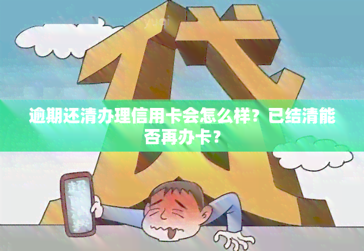 逾期还清办理信用卡会怎么样？已结清能否再办卡？