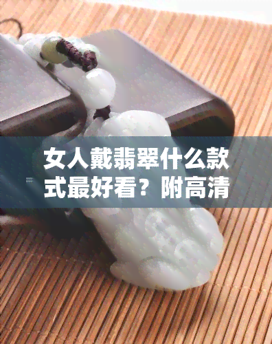 女人戴翡翠什么款式更好看？附高清图片