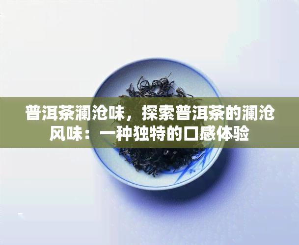 普洱茶澜沧味，探索普洱茶的澜沧风味：一种独特的口感体验