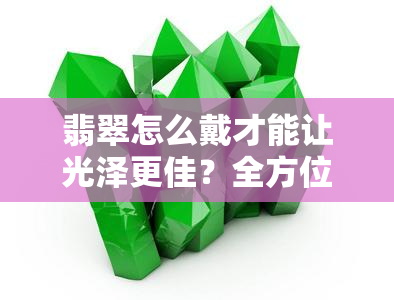 翡翠怎么戴才能让光泽更佳？全方位解析！